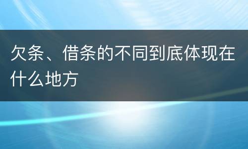 欠条、借条的不同到底体现在什么地方