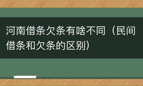 河南借条欠条有啥不同（民间借条和欠条的区别）