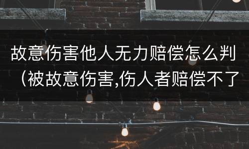 故意伤害他人无力赔偿怎么判（被故意伤害,伤人者赔偿不了怎么办）