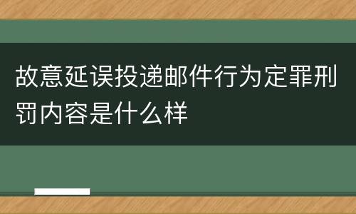 故意延误投递邮件行为定罪刑罚内容是什么样