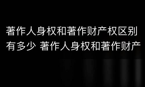 著作人身权和著作财产权区别有多少 著作人身权和著作财产权区别有多少种