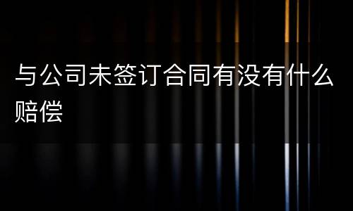 与公司未签订合同有没有什么赔偿