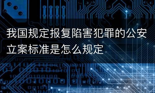 我国规定报复陷害犯罪的公安立案标准是怎么规定