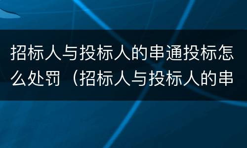 招标人与投标人的串通投标怎么处罚（招标人与投标人的串通投标怎么处罚）