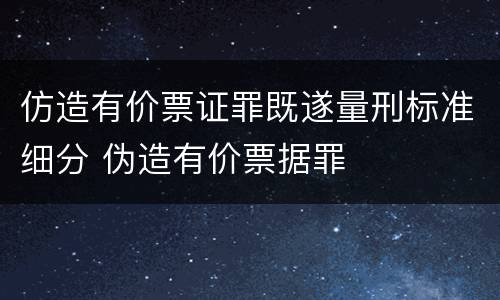 仿造有价票证罪既遂量刑标准细分 伪造有价票据罪