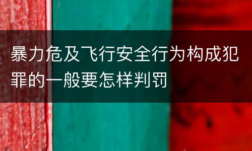 暴力危及飞行安全行为构成犯罪的一般要怎样判罚