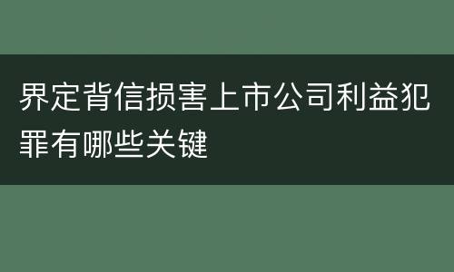 界定背信损害上市公司利益犯罪有哪些关键