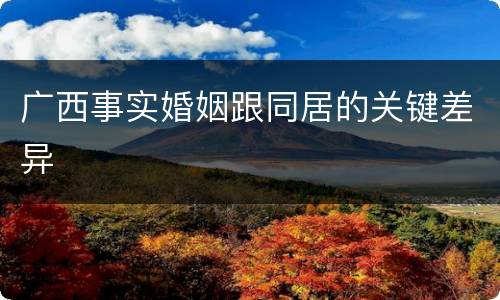 广西事实婚姻跟同居的关键差异