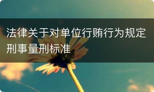 法律关于对单位行贿行为规定刑事量刑标准