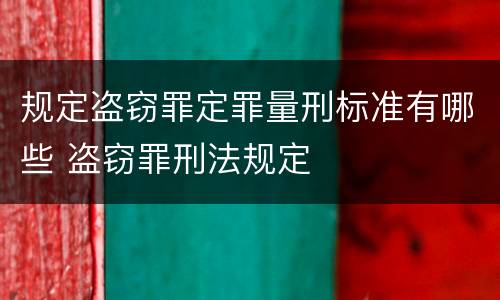 规定盗窃罪定罪量刑标准有哪些 盗窃罪刑法规定