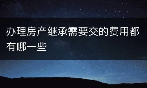 办理房产继承需要交的费用都有哪一些