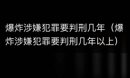 爆炸涉嫌犯罪要判刑几年（爆炸涉嫌犯罪要判刑几年以上）