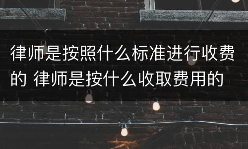 律师是按照什么标准进行收费的 律师是按什么收取费用的
