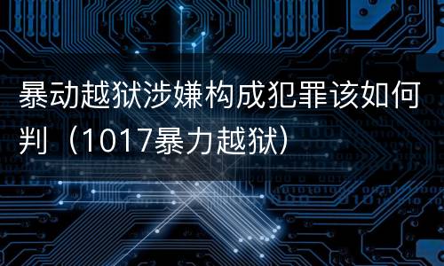 暴动越狱涉嫌构成犯罪该如何判（1017暴力越狱）