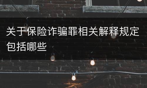 关于保险诈骗罪相关解释规定包括哪些