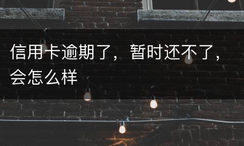 信用卡逾期了，暂时还不了，会怎么样