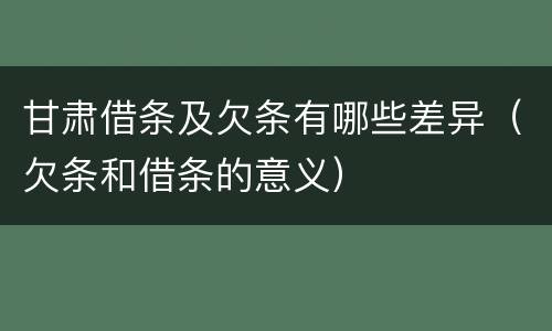 甘肃借条及欠条有哪些差异（欠条和借条的意义）