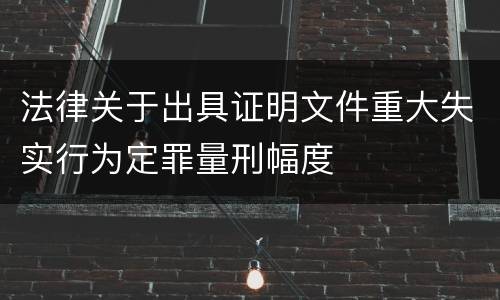 法律关于出具证明文件重大失实行为定罪量刑幅度