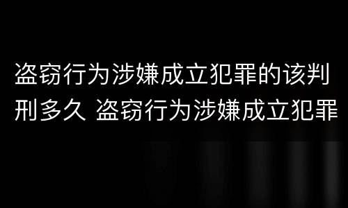 盗窃行为涉嫌成立犯罪的该判刑多久 盗窃行为涉嫌成立犯罪的该判刑多久呢