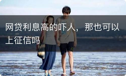 网贷利息高的吓人，那也可以上征信吗