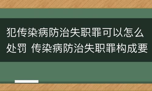 犯传染病防治失职罪可以怎么处罚 传染病防治失职罪构成要件