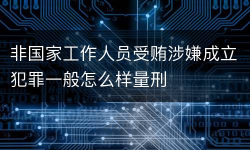 非国家工作人员受贿涉嫌成立犯罪一般怎么样量刑