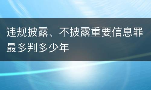 违规披露、不披露重要信息罪最多判多少年