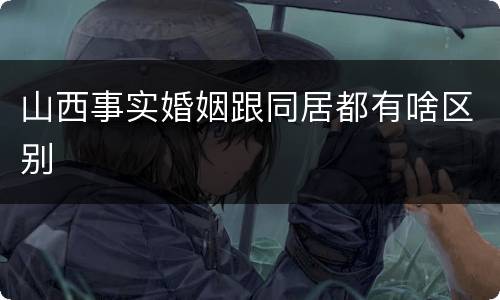 山西事实婚姻跟同居都有啥区别