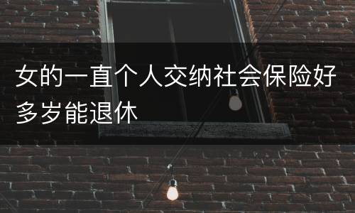 女的一直个人交纳社会保险好多岁能退休