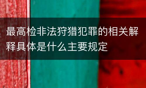 最高检非法狩猎犯罪的相关解释具体是什么主要规定