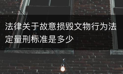 法律关于故意损毁文物行为法定量刑标准是多少