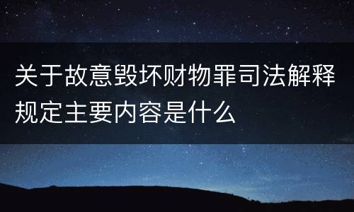 关于故意毁坏财物罪司法解释规定主要内容是什么
