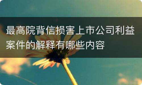 最高院背信损害上市公司利益案件的解释有哪些内容