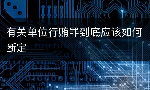 有关单位行贿罪到底应该如何断定