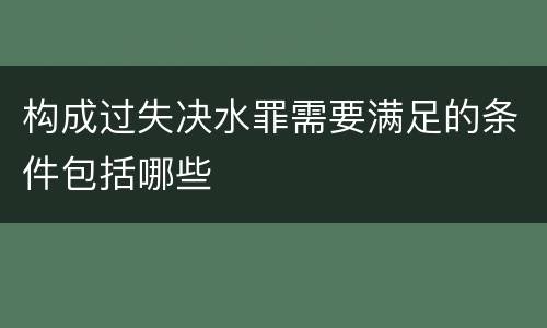 构成过失决水罪需要满足的条件包括哪些