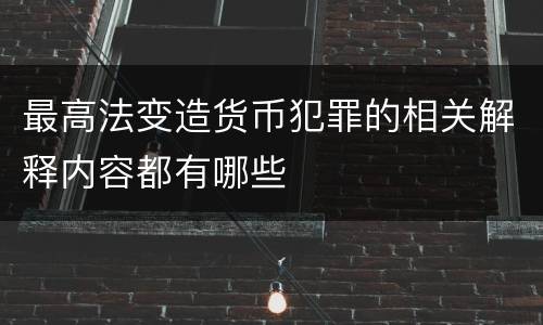最高法变造货币犯罪的相关解释内容都有哪些