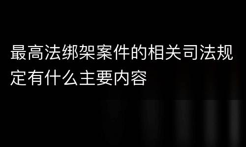 最高法绑架案件的相关司法规定有什么主要内容