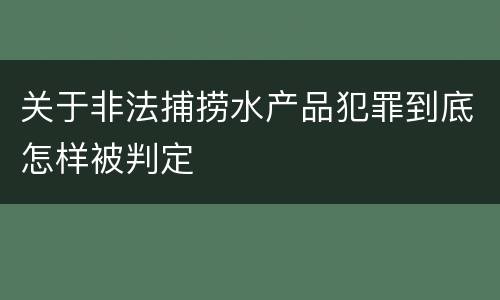 关于非法捕捞水产品犯罪到底怎样被判定