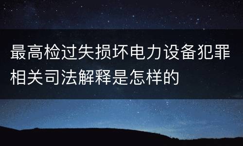 最高检过失损坏电力设备犯罪相关司法解释是怎样的