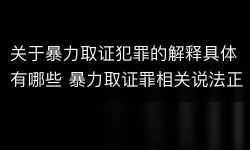 关于暴力取证犯罪的解释具体有哪些 暴力取证罪相关说法正确的是