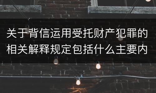 关于背信运用受托财产犯罪的相关解释规定包括什么主要内容