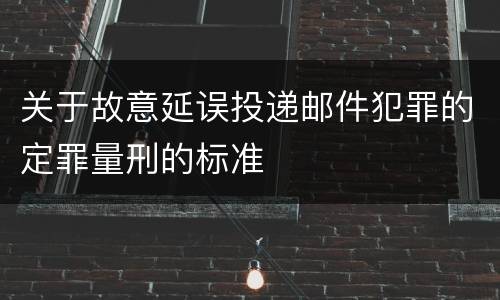 关于故意延误投递邮件犯罪的定罪量刑的标准