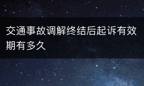 交通事故调解终结后起诉有效期有多久