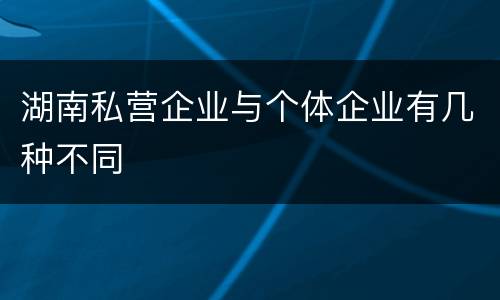 湖南私营企业与个体企业有几种不同