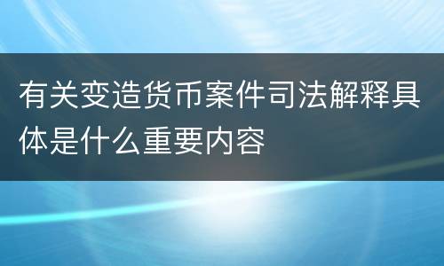 有关变造货币案件司法解释具体是什么重要内容