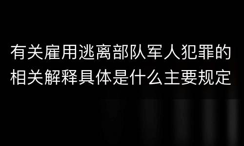 有关雇用逃离部队军人犯罪的相关解释具体是什么主要规定