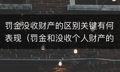 罚金没收财产的区别关键有何表现（罚金和没收个人财产的区别）