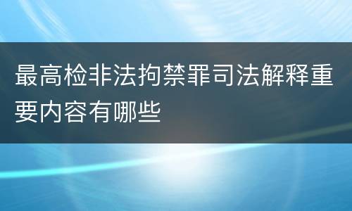 最高检非法拘禁罪司法解释重要内容有哪些