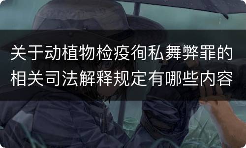 关于动植物检疫徇私舞弊罪的相关司法解释规定有哪些内容