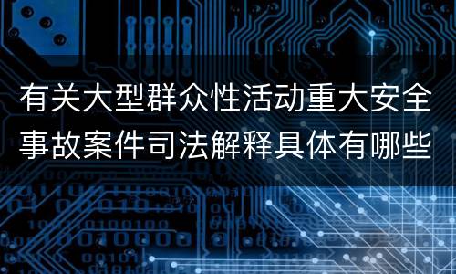 有关大型群众性活动重大安全事故案件司法解释具体有哪些重要规定